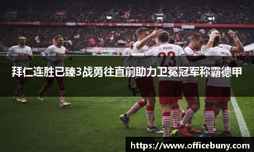 拜仁连胜已臻3战勇往直前助力卫冕冠军称霸德甲