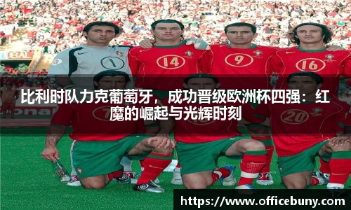 比利时队力克葡萄牙，成功晋级欧洲杯四强：红魔的崛起与光辉时刻