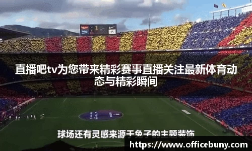 直播吧tv为您带来精彩赛事直播关注最新体育动态与精彩瞬间