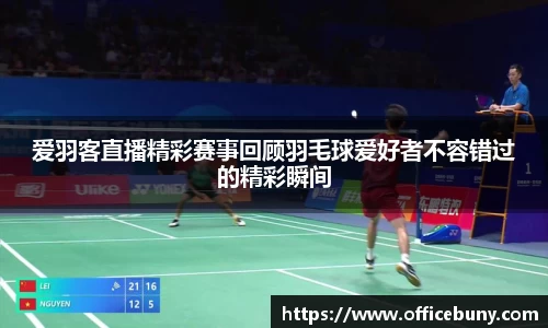 爱羽客直播精彩赛事回顾羽毛球爱好者不容错过的精彩瞬间
