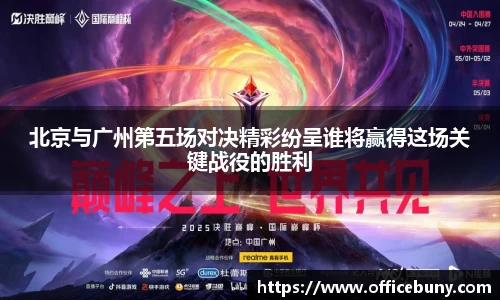 北京与广州第五场对决精彩纷呈谁将赢得这场关键战役的胜利