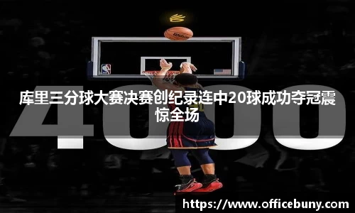 库里三分球大赛决赛创纪录连中20球成功夺冠震惊全场