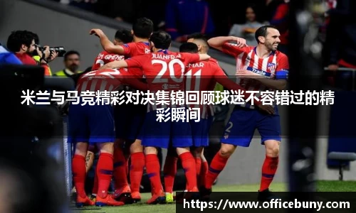 米兰与马竞精彩对决集锦回顾球迷不容错过的精彩瞬间
