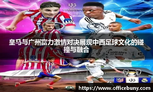 皇马与广州富力激情对决展现中西足球文化的碰撞与融合