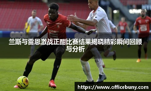 兰斯与雷恩激战正酣比赛结果揭晓精彩瞬间回顾与分析