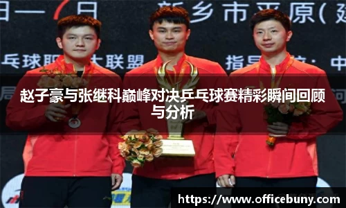 赵子豪与张继科巅峰对决乒乓球赛精彩瞬间回顾与分析