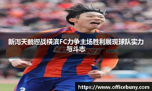 新泻天鹅迎战横滨FC力争主场胜利展现球队实力与斗志