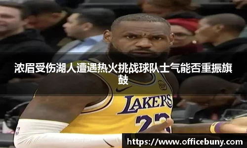 浓眉受伤湖人遭遇热火挑战球队士气能否重振旗鼓